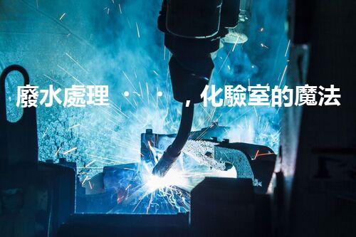 廢水處理，化驗室的魔法解決方案！